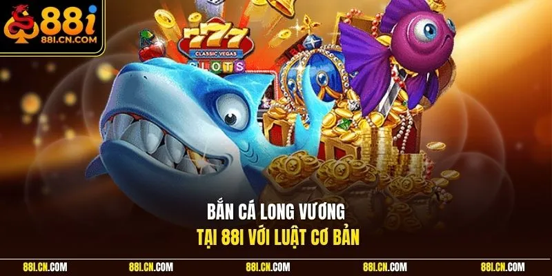 Bắn cá Long Vương tại 88I với luật cơ bản