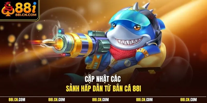 Cập nhật các sảnh hấp dẫn từ bắn cá 88I