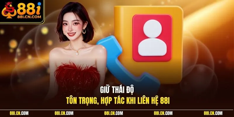 Giữ thái độ tôn trọng, hợp tác khi liên hệ 88I