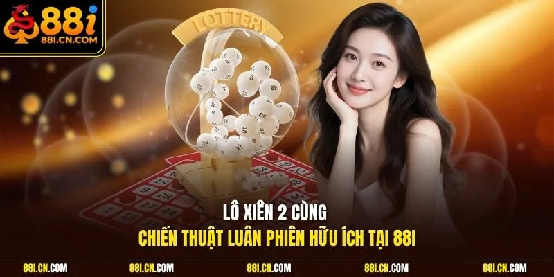 Lô xiên 2 cùng chiến thuật luân phiên hữu ích tại 88I
