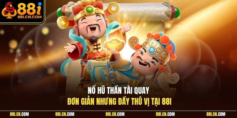 Nổ hũ Thần Tài quay đơn giản nhưng đầy thú vị tại 88I